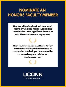 A navy flag blue flyer with a white text box and black text encouraging UConn Honors students to nominate an Honors Faculty Member for an award in a gold header. A white UConn Honors Program logo is at the bottom. The nomination form below this image has additional details.